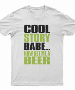 Cool Story Babe Now Get Me A Beer T-Shirt