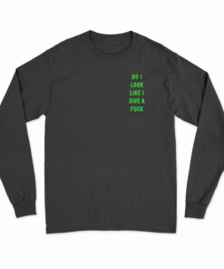 Do I Look Like I Give A Fuck Long Sleeve T-Shirt