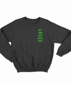 Do I Look Like I Give A Fuck Sweatshirt