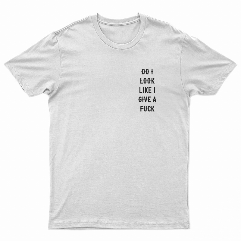 Do I Look Like I Give A Fuck T-Shirt