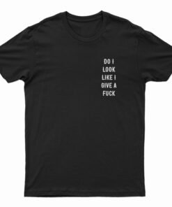 Do I Look Like I Give A Fuck T-Shirt
