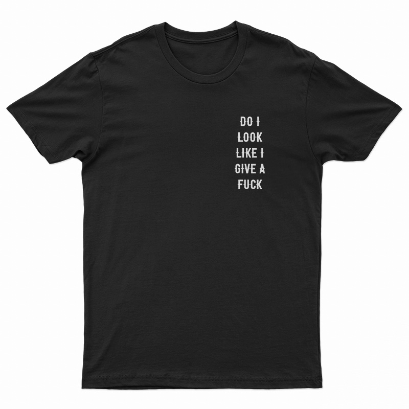 Do I Look Like I Give A Fuck T-Shirt