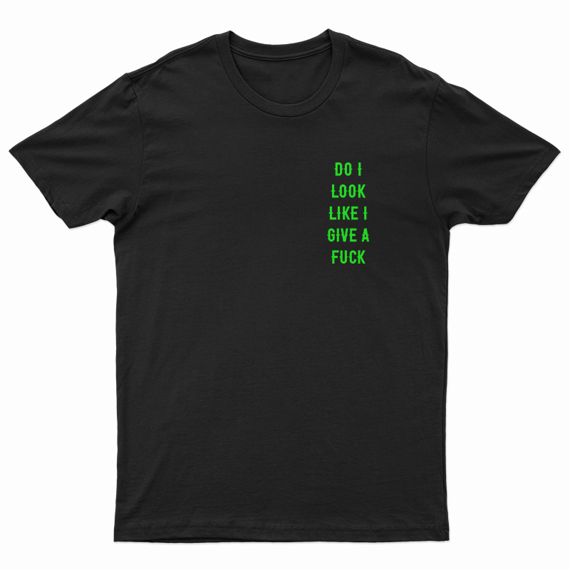Do I Look Like I Give A Fuck T-Shirt