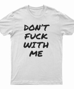 Don't Fuck With Me I Will Cry T-Shirt