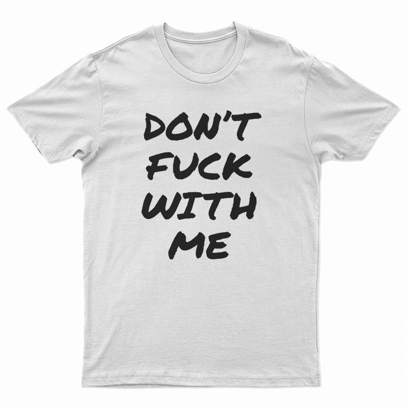 Don't Fuck With Me I Will Cry T-Shirt