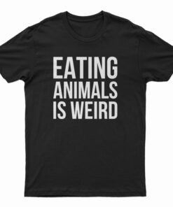 Eating Animals Is Weird T-Shirt
