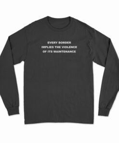 Every Border Implies The Violence Of Its Maintenance Funny Long Sleeve T-Shirt