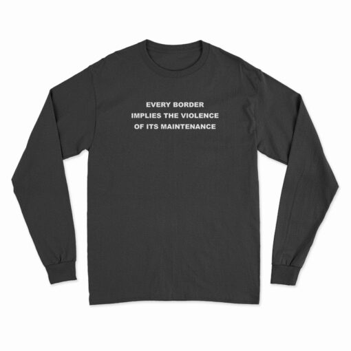 Every Border Implies The Violence Of Its Maintenance Funny Long Sleeve T-Shirt