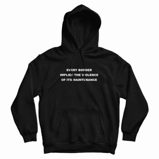 Every Border Implies The Violence Of Its Maintenance Funny Hoodie