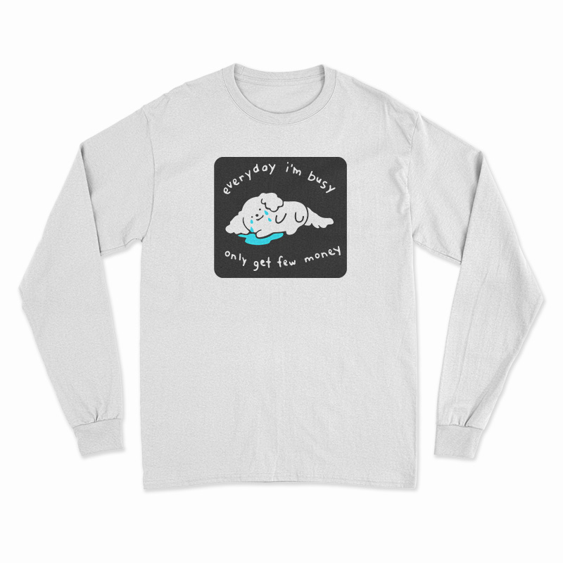 Every I'm Busy Only Get Few Money Long Sleeve T-Shirt
