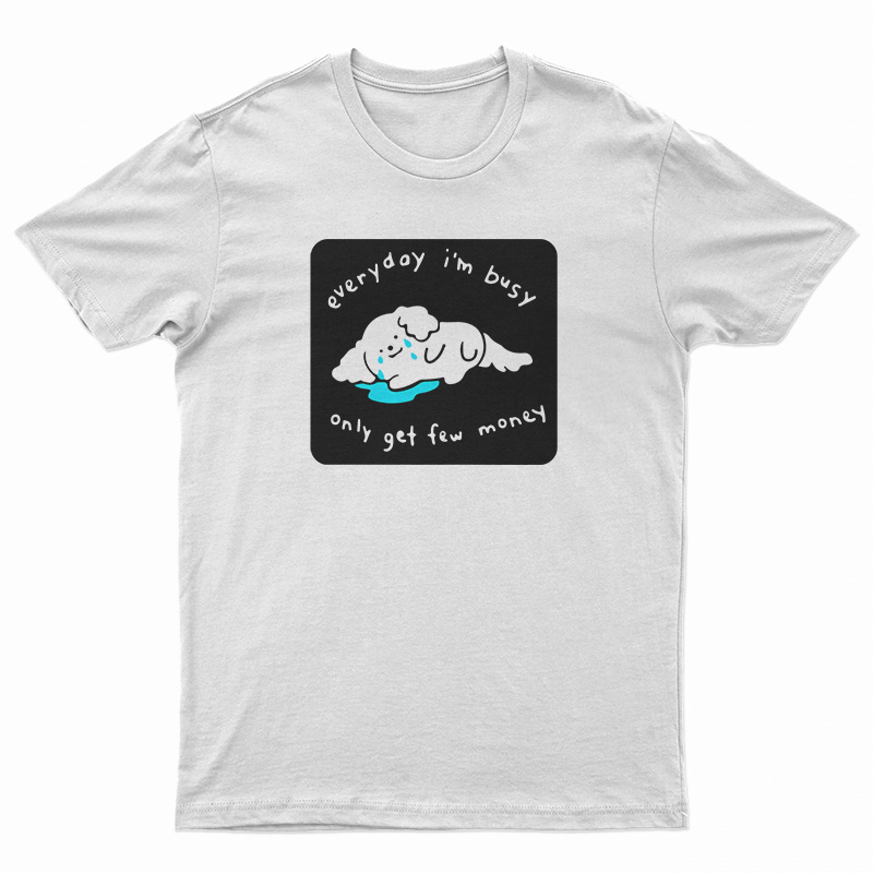 Every I'm Busy Only Get Few Money T-Shirt