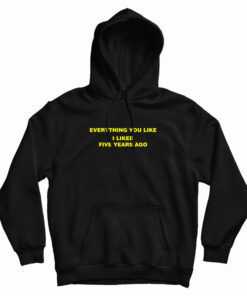 Everything You Like I Liked Five Years Ago Hoodie