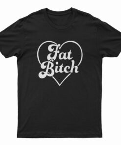 Fat Bitch T-Shirt