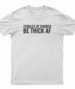 Females At Church Be Thick AF T-Shirt