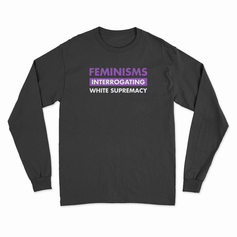 Feminisms Interrogating White Supremacy Long Sleeve T-Shirt