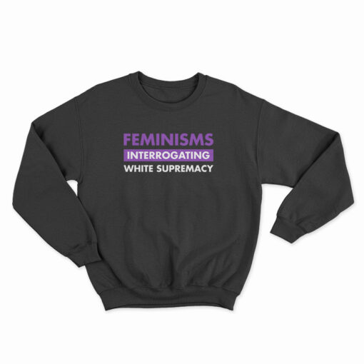 Feminisms Interrogating White Supremacy Sweatshirt