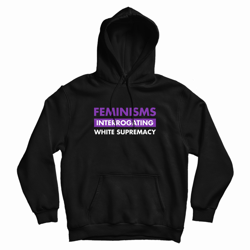 Feminisms Interrogating White Supremacy Hoodie