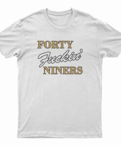 Forty Fuckin Niners T-Shirt