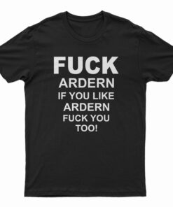 Fuck Ardern If You Like Ardern Fuck You Too T-Shirt