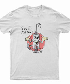 Fuck It Die Then T-Shirt