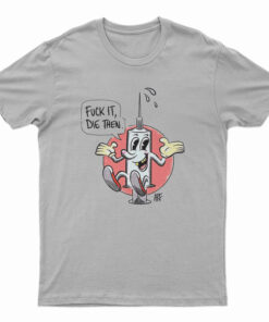 Fuck It Die Then T-Shirt