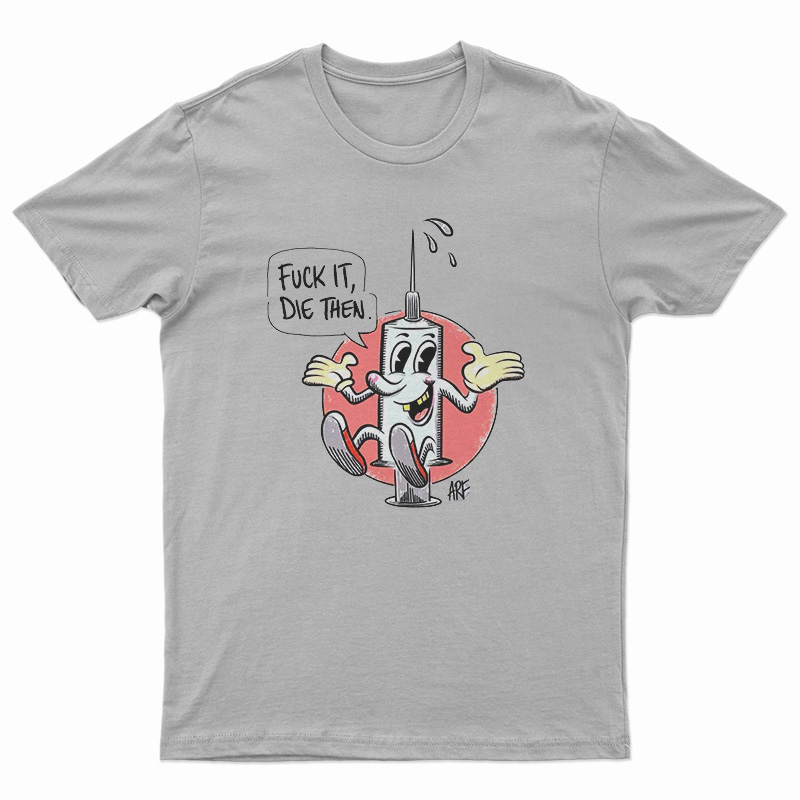 Fuck It Die Then T-Shirt