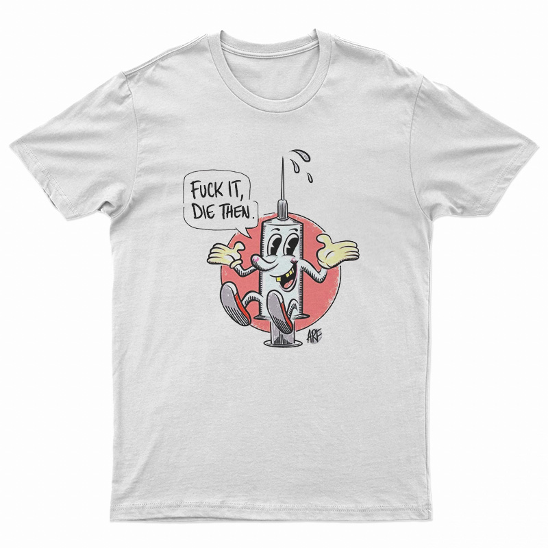 Fuck It Die Then T-Shirt