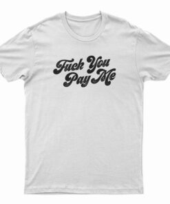 Fuck You Pay Me T-Shirt