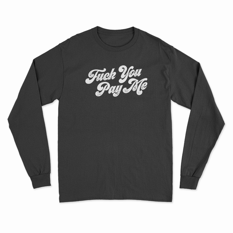 Fuck You Pay Me Long Sleeve T-Shirt