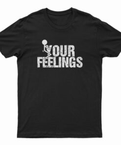 Fuck Your Feelings T-Shirt
