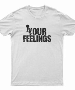 Fuck Your Feelings T-Shirt