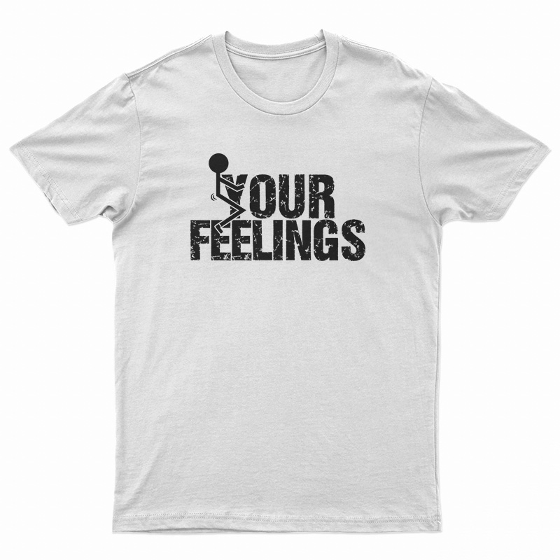 Fuck Your Feelings T-Shirt