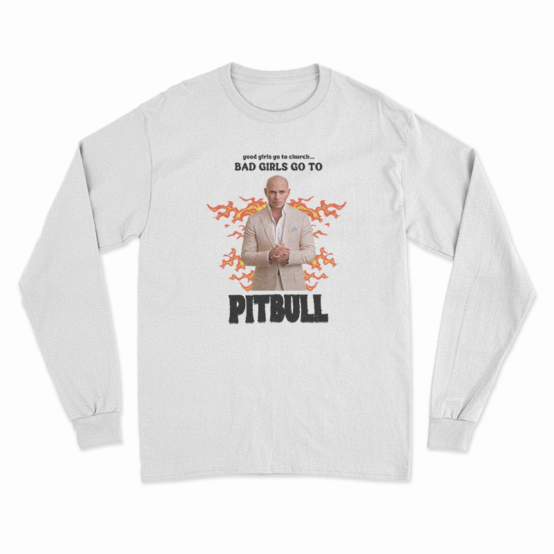 Good Girls Go To Church Bad Girls Go To Pitbull Long Sleeve T-Shirt