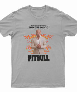 Good Girls Go To Church Bad Girls Go To Pitbull T-Shirt