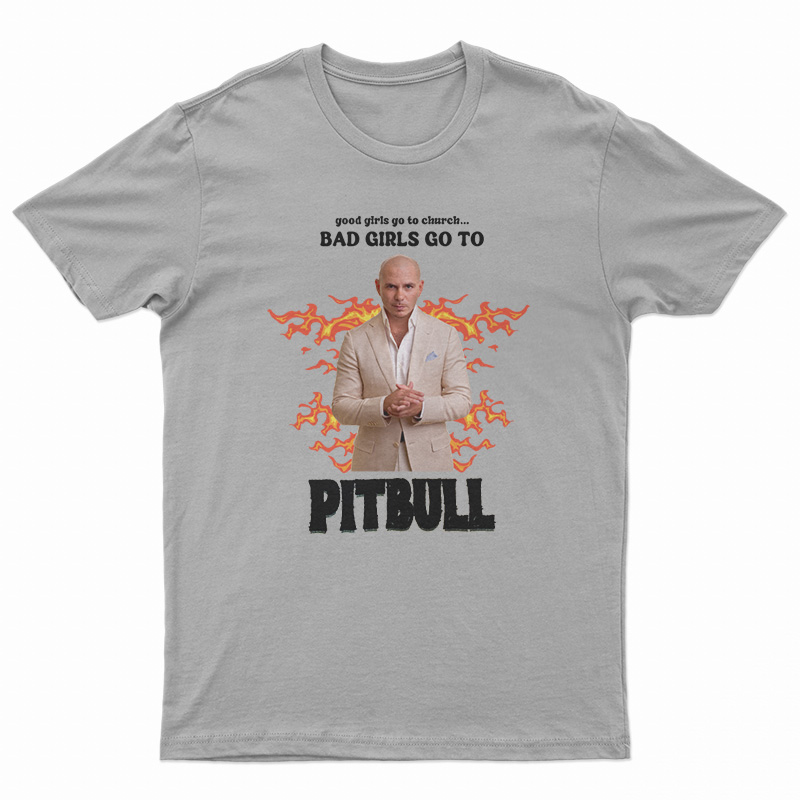 Good Girls Go To Church Bad Girls Go To Pitbull T-Shirt