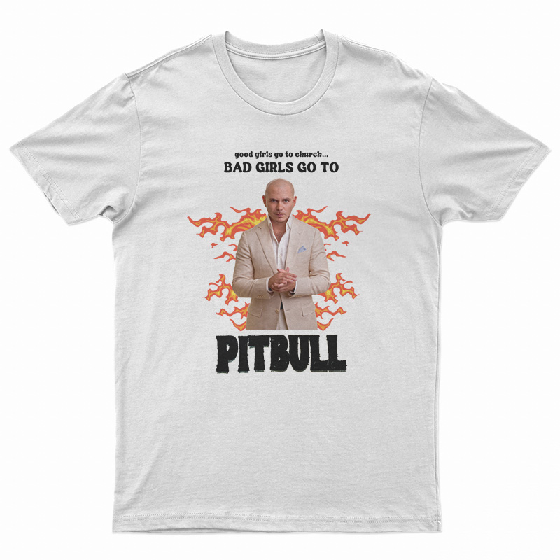 Good Girls Go To Church Bad Girls Go To Pitbull T-Shirt
