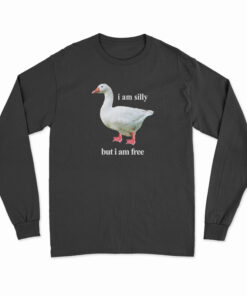 Goose I Am Silly But I Am Free Long Sleeve T-Shirt