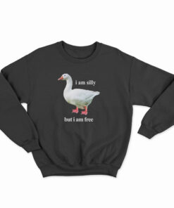 Goose I Am Silly But I Am Free Sweatshirt