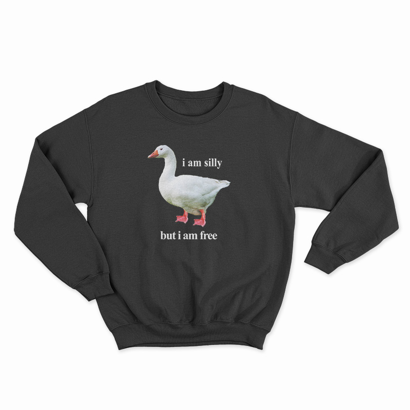 Goose I Am Silly But I Am Free Sweatshirt