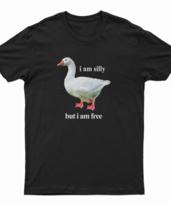 Goose I Am Silly But I Am Free T-Shirt