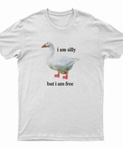 Goose I Am Silly But I Am Free T-Shirt