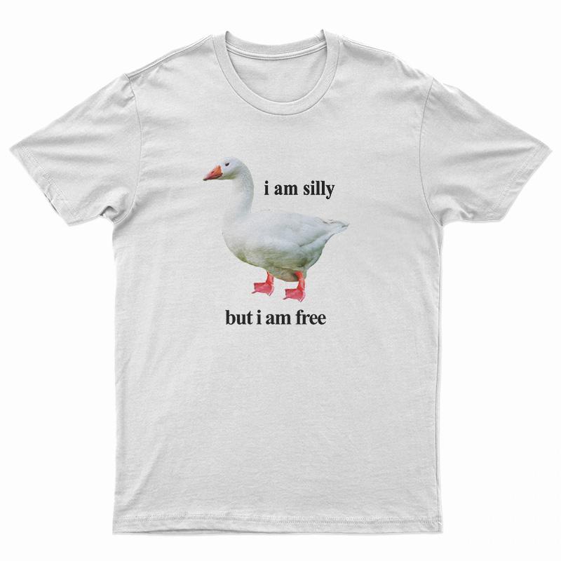 Goose I Am Silly But I Am Free T-Shirt