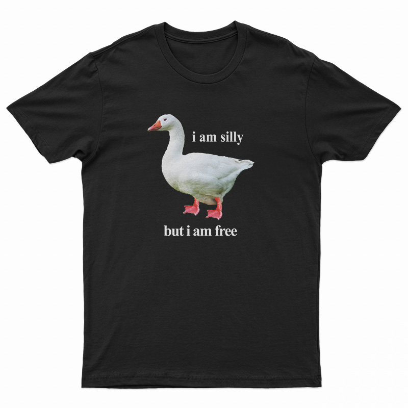 Goose I Am Silly But I Am Free T-Shirt