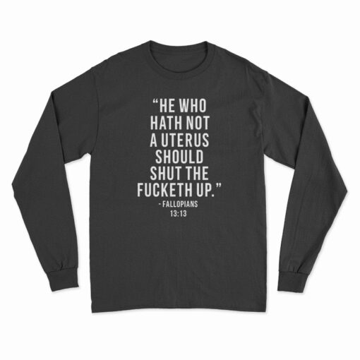 He Who Hath Not A Uterus Should Shut The Fucketh Up Long Sleeve T-Shirt