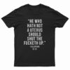 He Who Hath Not A Uterus Should Shut The Fucketh Up T-Shirt