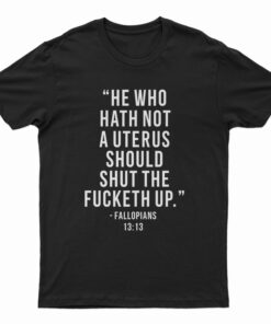 He Who Hath Not A Uterus Should Shut The Fucketh Up T-Shirt