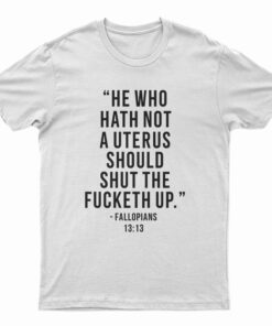 He Who Hath Not A Uterus Should Shut The Fucketh Up T-Shirt