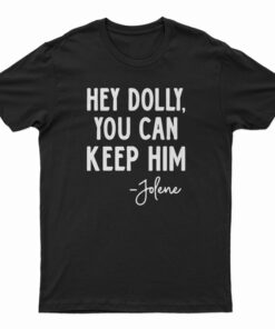 Hey Dolly You Can Keep Him Jolene T-Shirt