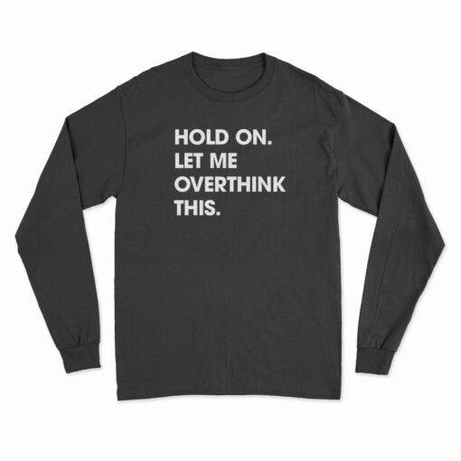 Hold On Let Me Overthink This Funny Long Sleeve T-Shirt