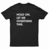 Hold On Let Me Overthink This Funny T-Shirt